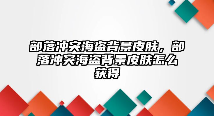 部落沖突海盜背景皮膚，部落沖突海盜背景皮膚怎么獲得