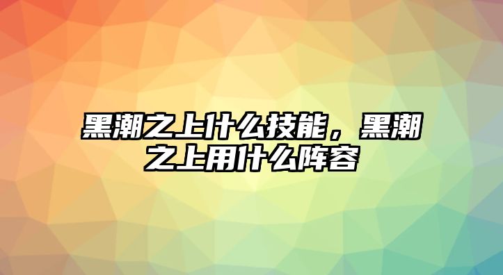 黑潮之上什么技能，黑潮之上用什么陣容