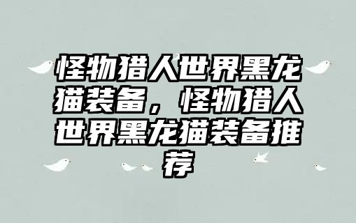 怪物獵人世界黑龍貓裝備，怪物獵人世界黑龍貓裝備推薦