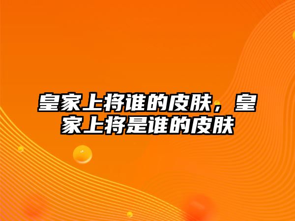 皇家上將誰的皮膚，皇家上將是誰的皮膚