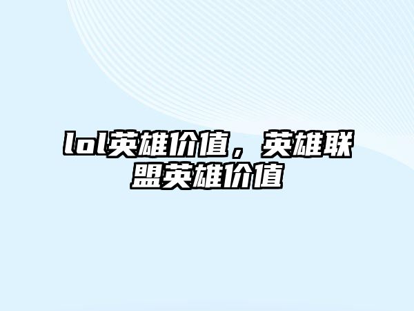 lol英雄價值，英雄聯盟英雄價值