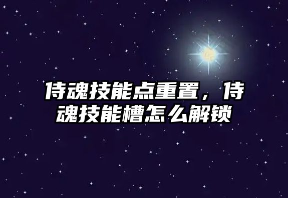 侍魂技能點重置，侍魂技能槽怎么解鎖