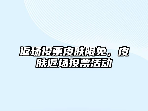 返場投票皮膚限免，皮膚返場投票活動