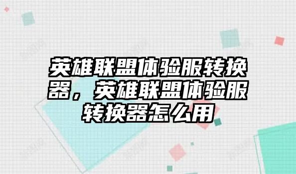 英雄聯盟體驗服轉換器，英雄聯盟體驗服轉換器怎么用