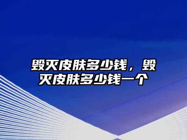 毀滅皮膚多少錢，毀滅皮膚多少錢一個