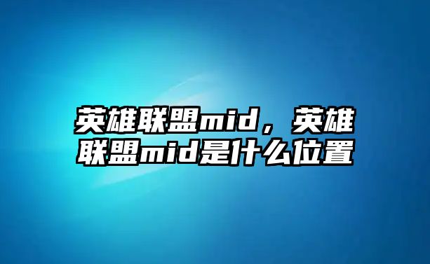 英雄聯盟mid，英雄聯盟mid是什么位置