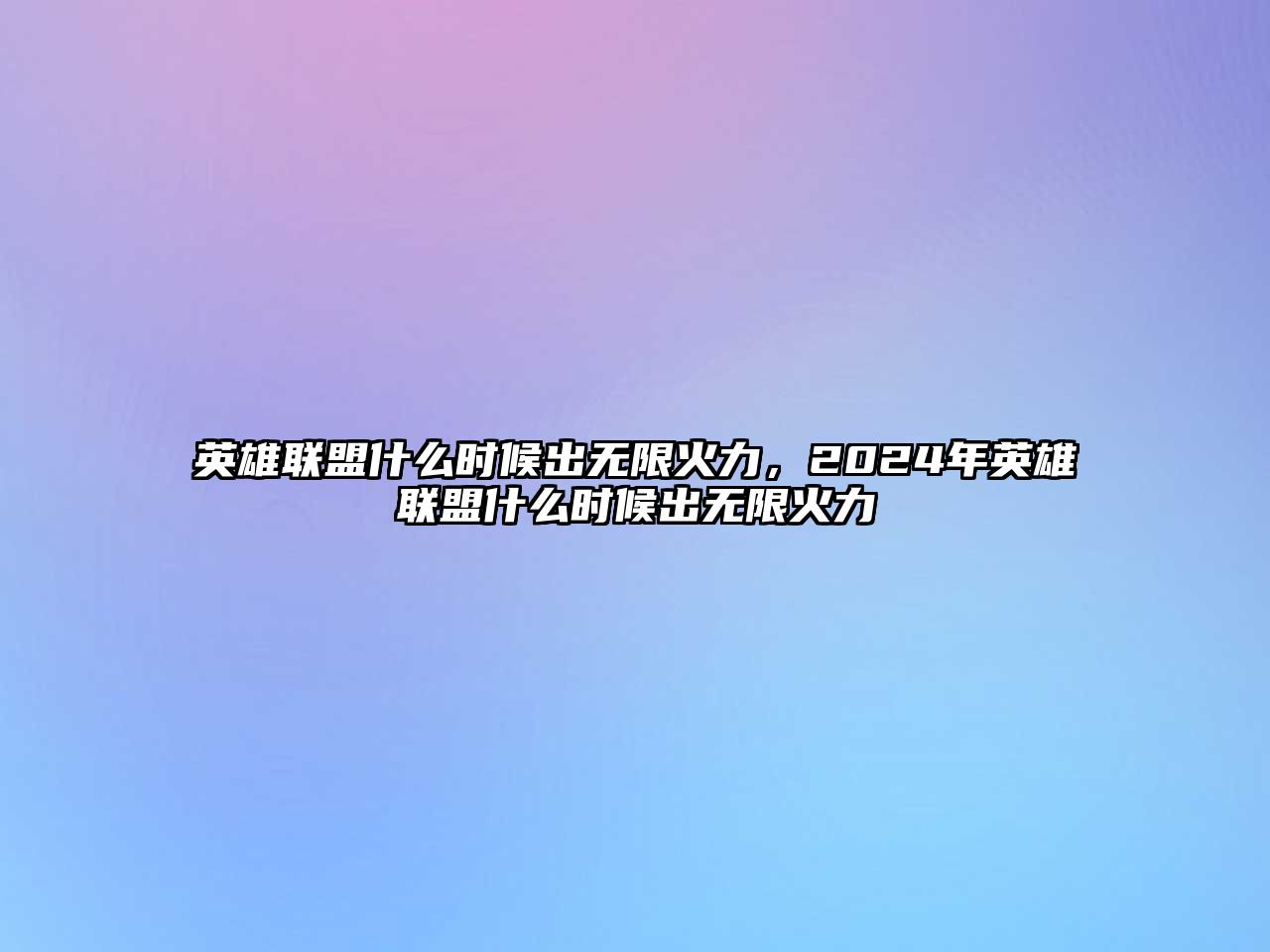 英雄聯(lián)盟什么時(shí)候出無限火力，2024年英雄聯(lián)盟什么時(shí)候出無限火力