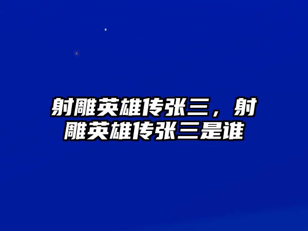 射雕英雄傳張三，射雕英雄傳張三是誰