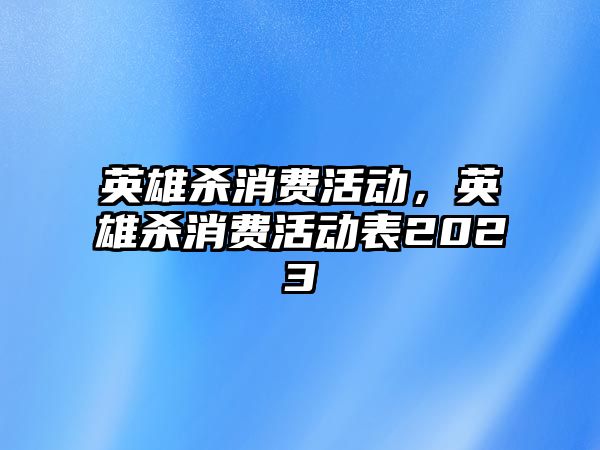 英雄殺消費活動，英雄殺消費活動表2023