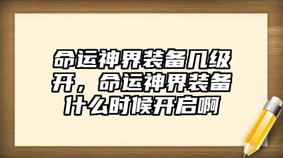 命運神界裝備幾級開，命運神界裝備什么時候開啟啊