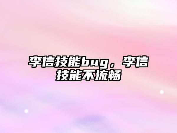 李信技能bug，李信技能不流暢