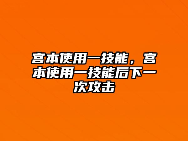 宮本使用一技能，宮本使用一技能后下一次攻擊