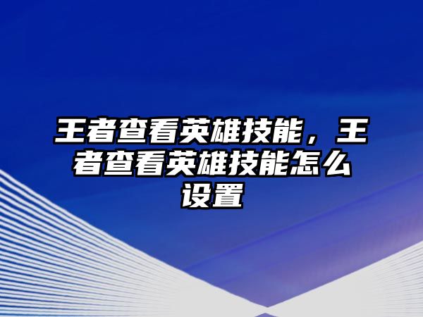 王者查看英雄技能，王者查看英雄技能怎么設置