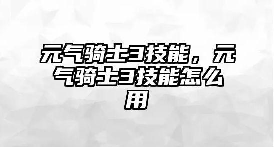 元氣騎士3技能，元氣騎士3技能怎么用