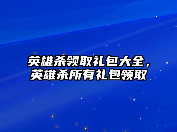 英雄殺領(lǐng)取禮包大全，英雄殺所有禮包領(lǐng)取