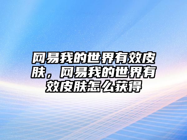 網(wǎng)易我的世界有效皮膚，網(wǎng)易我的世界有效皮膚怎么獲得