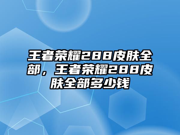 王者榮耀288皮膚全部，王者榮耀288皮膚全部多少錢