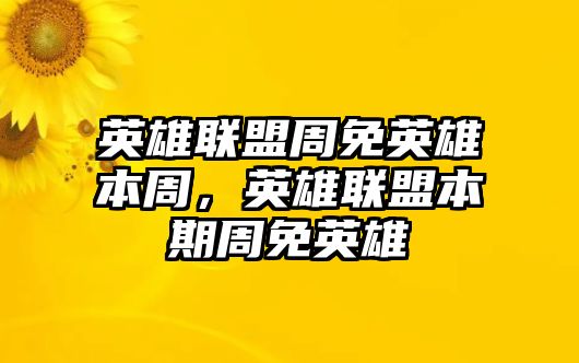 英雄聯盟周免英雄本周，英雄聯盟本期周免英雄