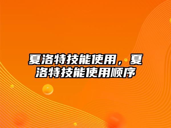 夏洛特技能使用，夏洛特技能使用順序