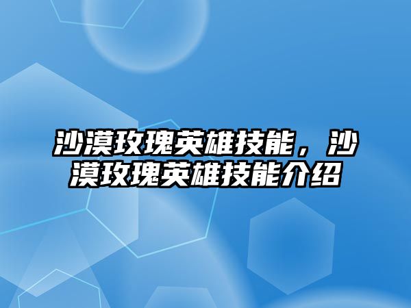 沙漠玫瑰英雄技能，沙漠玫瑰英雄技能介紹