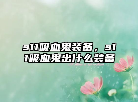 s11吸血鬼裝備，s11吸血鬼出什么裝備