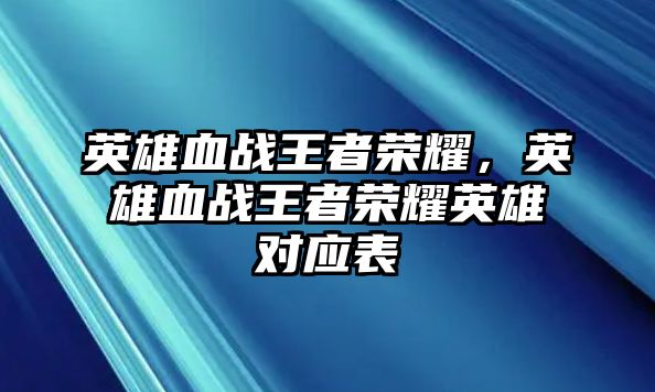 英雄血戰(zhàn)王者榮耀，英雄血戰(zhàn)王者榮耀英雄對應表