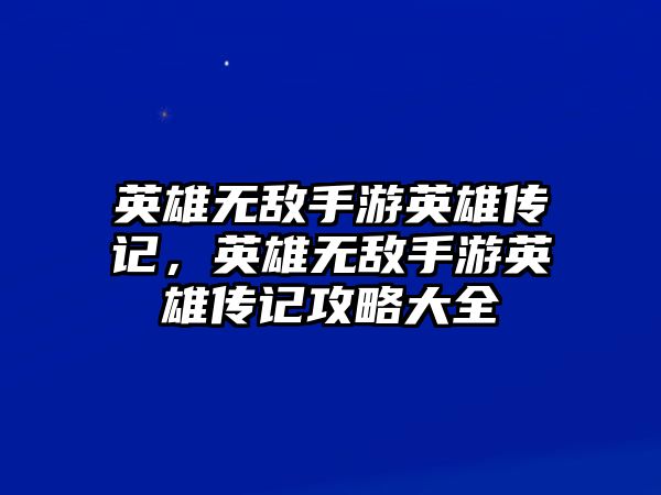 英雄無(wú)敵手游英雄傳記，英雄無(wú)敵手游英雄傳記攻略大全