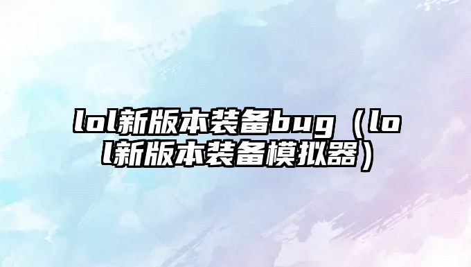 lol新版本裝備bug（lol新版本裝備模擬器）