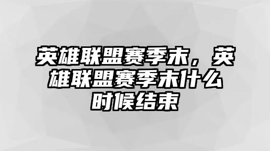 英雄聯盟賽季末，英雄聯盟賽季末什么時候結束