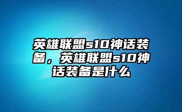 英雄聯(lián)盟s10神話裝備，英雄聯(lián)盟s10神話裝備是什么