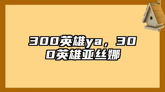 300英雄ya，300英雄亞絲娜