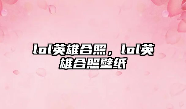 lol英雄合照，lol英雄合照壁紙