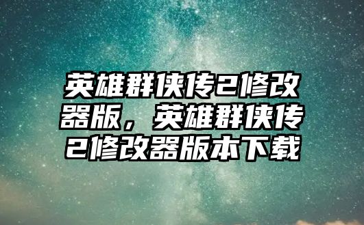 英雄群俠傳2修改器版，英雄群俠傳2修改器版本下載