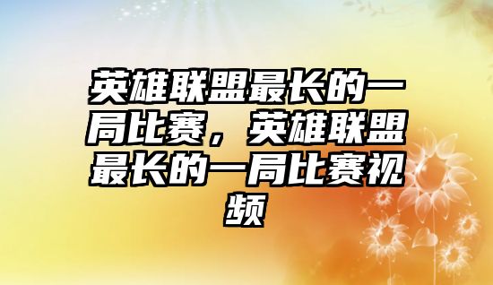 英雄聯盟最長的一局比賽，英雄聯盟最長的一局比賽視頻