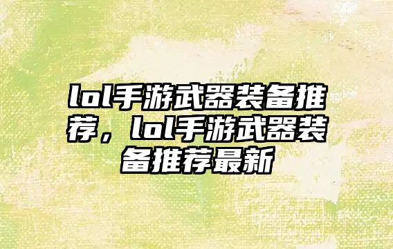 lol手游武器裝備推薦，lol手游武器裝備推薦最新