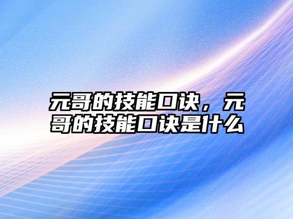 元哥的技能口訣，元哥的技能口訣是什么