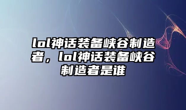 lol神話裝備峽谷制造者，lol神話裝備峽谷制造者是誰