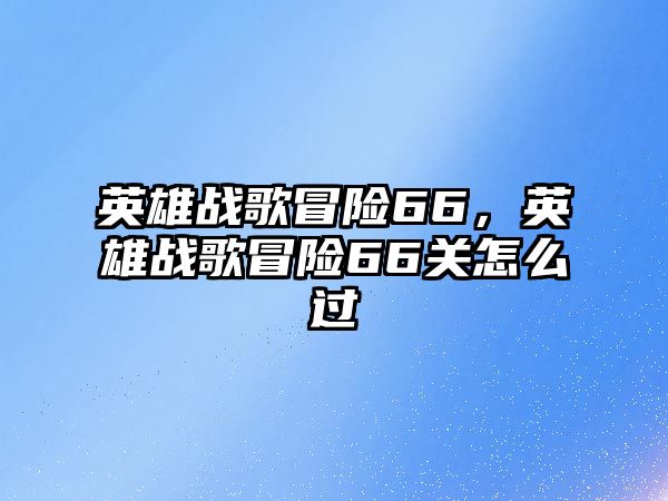 英雄戰歌冒險66，英雄戰歌冒險66關怎么過