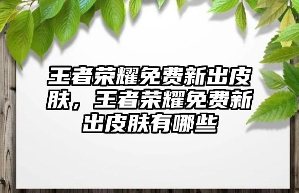 王者榮耀免費(fèi)新出皮膚，王者榮耀免費(fèi)新出皮膚有哪些