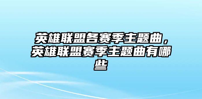 英雄聯盟各賽季主題曲，英雄聯盟賽季主題曲有哪些