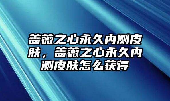 薔薇之心永久內(nèi)測(cè)皮膚，薔薇之心永久內(nèi)測(cè)皮膚怎么獲得