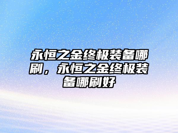 永恒之金終極裝備哪刷，永恒之金終極裝備哪刷好