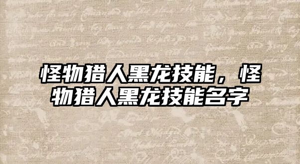 怪物獵人黑龍技能，怪物獵人黑龍技能名字