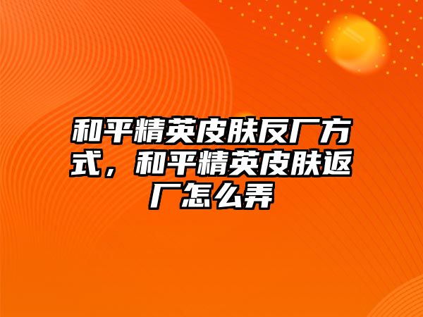 和平精英皮膚反廠方式，和平精英皮膚返廠怎么弄