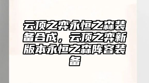 云頂之弈永恒之森裝備合成，云頂之弈新版本永恒之森陣容裝備