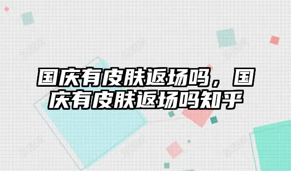 國慶有皮膚返場嗎，國慶有皮膚返場嗎知乎