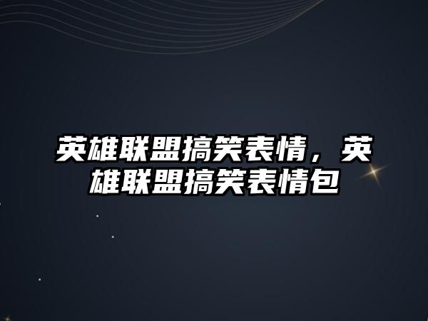 英雄聯盟搞笑表情，英雄聯盟搞笑表情包