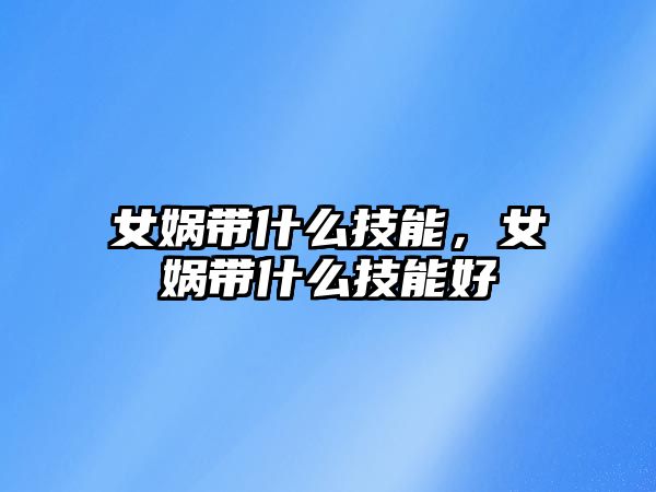 女媧帶什么技能，女媧帶什么技能好