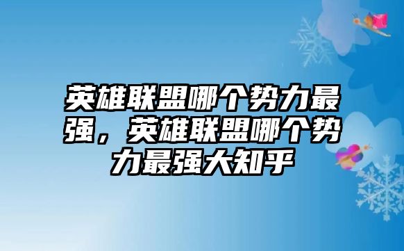 英雄聯(lián)盟哪個(gè)勢(shì)力最強(qiáng)，英雄聯(lián)盟哪個(gè)勢(shì)力最強(qiáng)大知乎