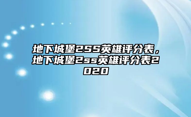 地下城堡2SS英雄評(píng)分表，地下城堡2ss英雄評(píng)分表2020